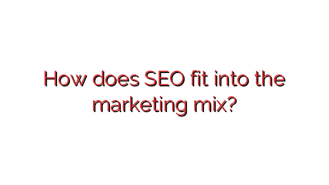 How does SEO fit into the marketing mix?
